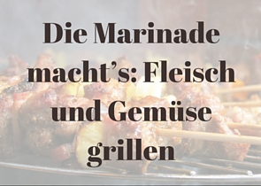 Die Marinade macht’s: Fleisch und Gemüse grillen mit Gourmetfaktor